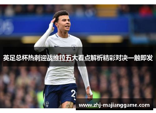 英足总杯热刺迎战维拉五大看点解析精彩对决一触即发
