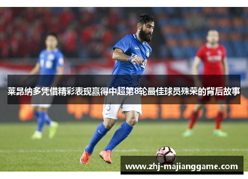 莱昂纳多凭借精彩表现赢得中超第8轮最佳球员殊荣的背后故事 莱昂纳多凭借精彩表现赢得中超第8轮最佳球员殊荣的背后故事