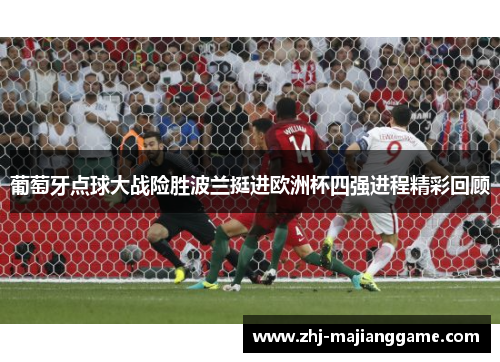 葡萄牙点球大战险胜波兰挺进欧洲杯四强进程精彩回顾