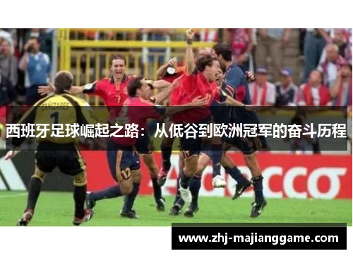 西班牙足球崛起之路:从低谷到欧洲冠军的奋斗历程 西班牙足球崛起之路:从低谷到欧洲冠军的奋斗历程