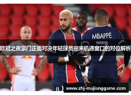 欧冠之夜豪门正面对决年轻球员迎来机遇窗口的对位解析 欧冠之夜豪门正面对决年轻球员迎来机遇窗口的对位解析