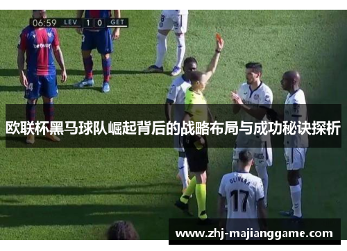 欧联杯黑马球队崛起背后的战略布局与成功秘诀探析
