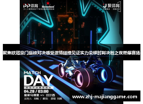聚焦欧冠豪门巅峰对决感受激情碰撞见证实力荣耀时刻决胜之夜燃爆赛场