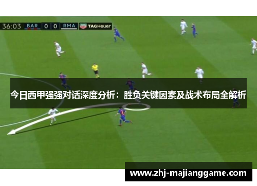 今日西甲强强对话深度分析:胜负关键因素及战术布局全解析 今日西甲强强对话深度分析:胜负关键因素及战术布局全解析