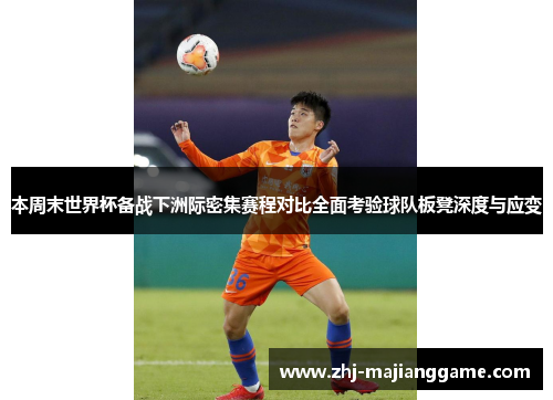 本周末世界杯备战下洲际密集赛程对比全面考验球队板凳深度与应变 本周末世界杯备战下洲际密集赛程对比全面考验球队板凳深度与应变