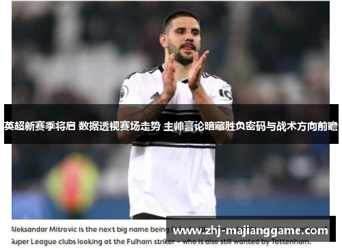英超新赛季将启 数据透视赛场走势 主帅言论暗藏胜负密码与战术方向前瞻
