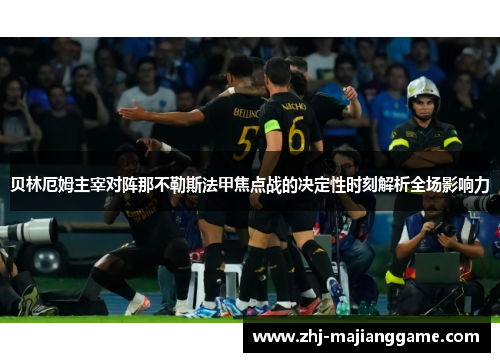 贝林厄姆主宰对阵那不勒斯法甲焦点战的决定性时刻解析全场影响力