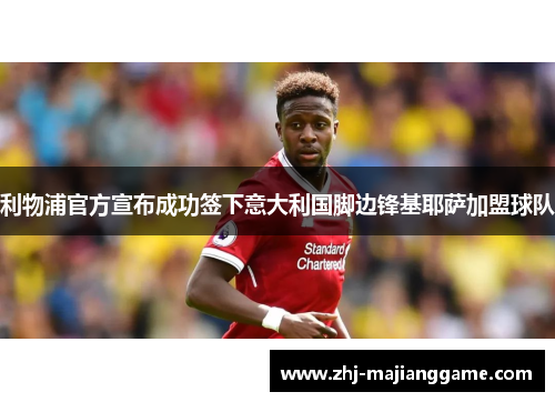 利物浦官方宣布成功签下意大利国脚边锋基耶萨加盟球队 利物浦官方宣布成功签下意大利国脚边锋基耶萨加盟球队