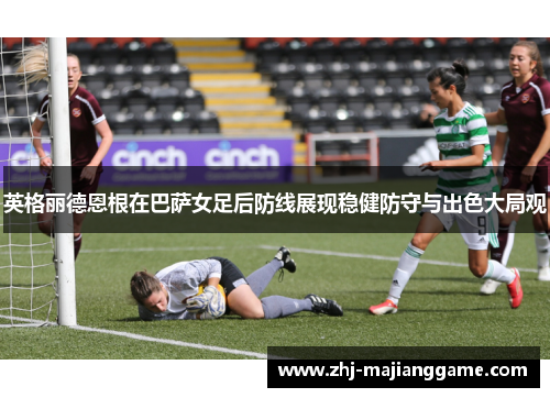 英格丽德恩根在巴萨女足后防线展现稳健防守与出色大局观 英格丽德恩根在巴萨女足后防线展现稳健防守与出色大局观