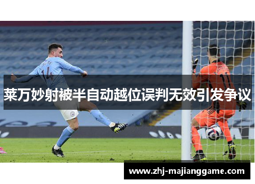 莱万妙射被半自动越位误判无效引发争议 莱万妙射被半自动越位误判无效引发争议