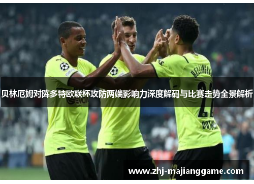 贝林厄姆对阵多特欧联杯攻防两端影响力深度解码与比赛走势全景解析 贝林厄姆对阵多特欧联杯攻防两端影响力深度解码与比赛走势全景解析