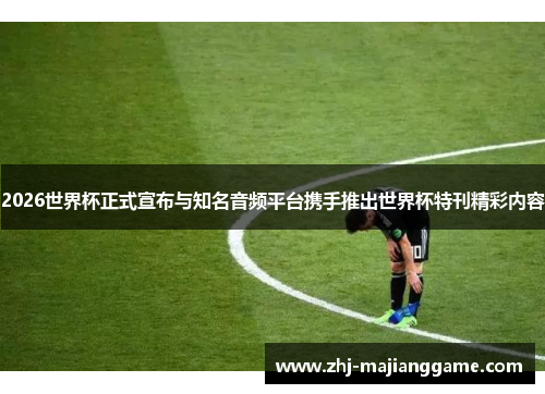 2026世界杯正式宣布与知名音频平台携手推出世界杯特刊精彩内容 2026世界杯正式宣布与知名音频平台携手推出世界杯特刊精彩内容