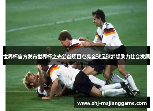 世界杯官方发布世界杯之光公益项目点亮全球足球梦想助力社会发展