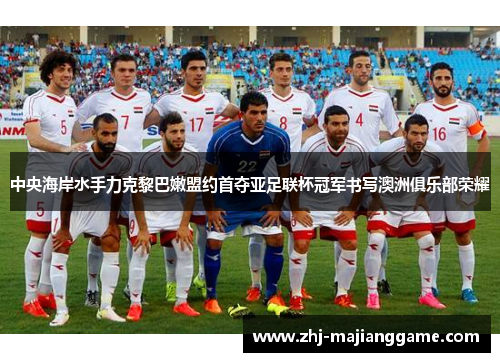 中央海岸水手力克黎巴嫩盟约首夺亚足联杯冠军书写澳洲俱乐部荣耀 中央海岸水手力克黎巴嫩盟约首夺亚足联杯冠军书写澳洲俱乐部荣耀