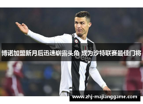 博诺加盟新月后迅速崭露头角 成为沙特联赛最佳门将