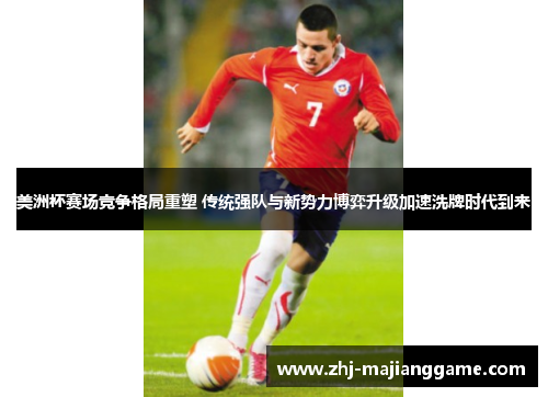 美洲杯赛场竞争格局重塑 传统强队与新势力博弈升级加速洗牌时代到来