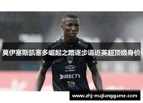 莫伊塞斯凯塞多崛起之路逐步逼近英超顶级身价