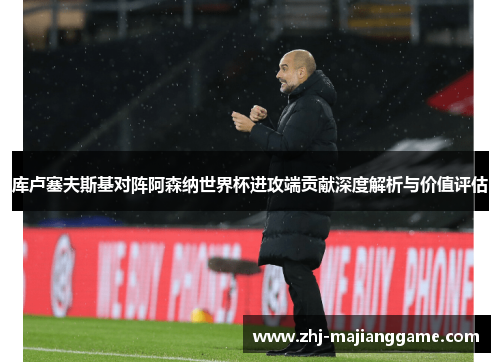 库卢塞夫斯基对阵阿森纳世界杯进攻端贡献深度解析与价值评估 库卢塞夫斯基对阵阿森纳世界杯进攻端贡献深度解析与价值评估