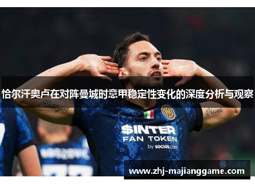 恰尔汗奥卢在对阵曼城时意甲稳定性变化的深度分析与观察