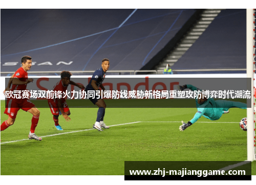欧冠赛场双前锋火力协同引爆防线威胁新格局重塑攻防博弈时代潮流 欧冠赛场双前锋火力协同引爆防线威胁新格局重塑攻防博弈时代潮流