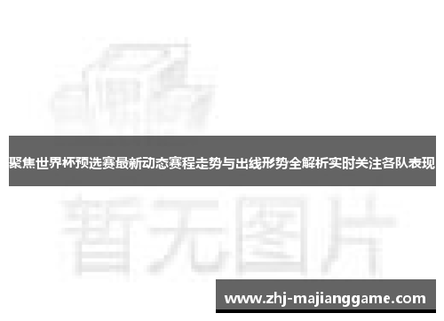 聚焦世界杯预选赛最新动态赛程走势与出线形势全解析实时关注各队表现 聚焦世界杯预选赛最新动态赛程走势与出线形势全解析实时关注各队表现