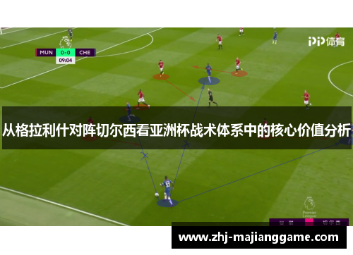 从格拉利什对阵切尔西看亚洲杯战术体系中的核心价值分析 从格拉利什对阵切尔西看亚洲杯战术体系中的核心价值分析