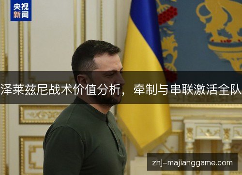 泽莱兹尼战术价值分析,牵制与串联激活全队 泽莱兹尼战术价值分析,牵制与串联激活全队